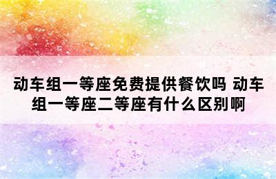 动车组一等座免费提供餐饮吗 动车组一等座二等座有什么区别啊